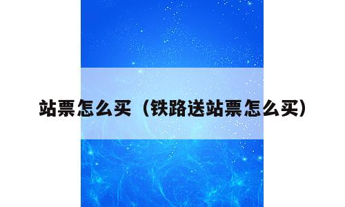 站票怎么买（铁路送站票怎么买）