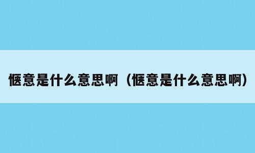 惬意是什么意思啊（惬意是什么意思啊）
