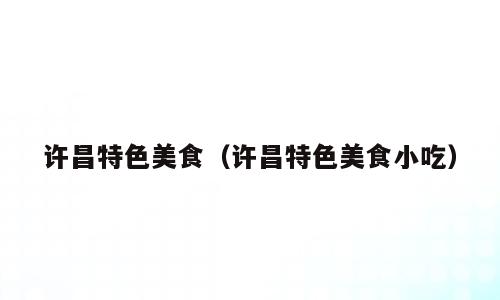 许昌特色美食（许昌特色美食小吃）