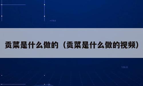 贡菜是什么做的（贡菜是什么做的视频）