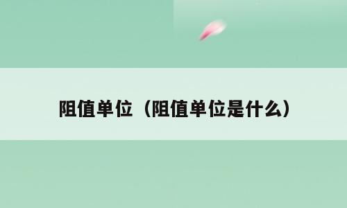 阻值单位（阻值单位是什么）