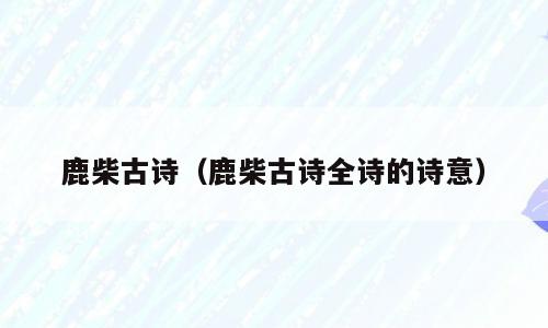 鹿柴古诗（鹿柴古诗全诗的诗意）