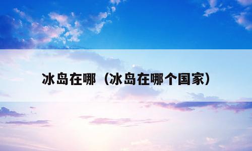 冰岛在哪（冰岛在哪个国家）