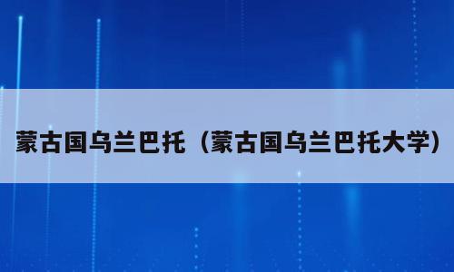 蒙古国乌兰巴托（蒙古国乌兰巴托大学）