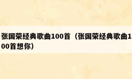 张国荣经典歌曲100首（张国荣经典歌曲100首想你）