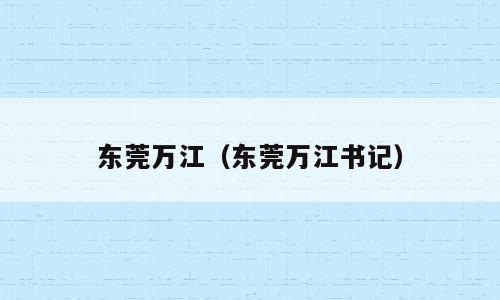 东莞万江（东莞万江书记）