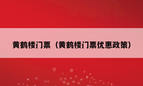 黄鹤楼门票（黄鹤楼门票优惠政策）