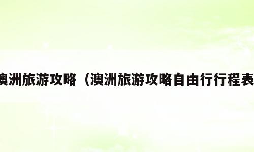 澳洲旅游攻略（澳洲旅游攻略自由行行程表）