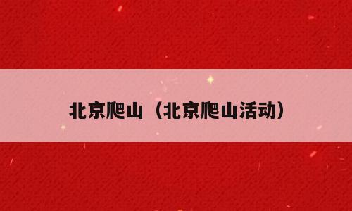 北京爬山（北京爬山活动）