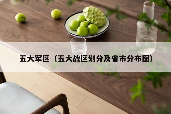 五大军区（五大战区划分及省市分布图）