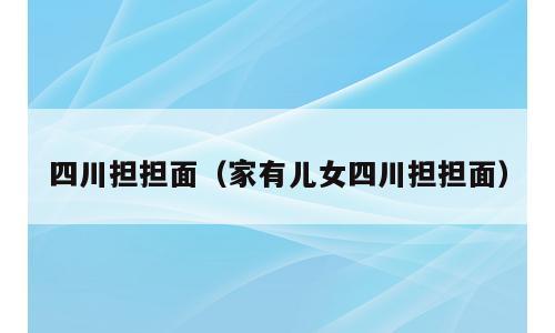 四川担担面（家有儿女四川担担面）