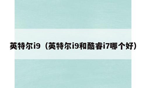 英特尔i9（英特尔i9和酷睿i7哪个好）