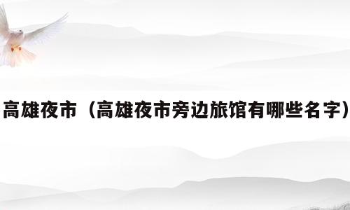 高雄夜市（高雄夜市旁边旅馆有哪些名字）