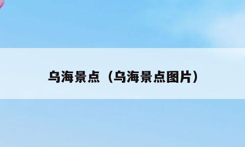 乌海景点（乌海景点图片）