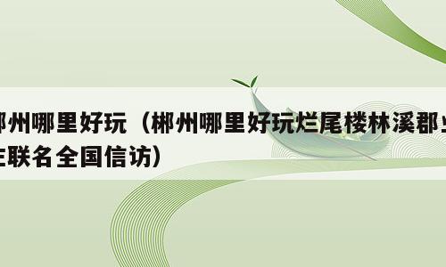 郴州哪里好玩（郴州哪里好玩烂尾楼林溪郡业主联名全国信访）