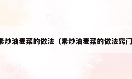 素炒油麦菜的做法（素炒油麦菜的做法窍门）