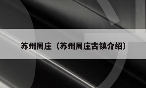 苏州周庄（苏州周庄古镇介绍）