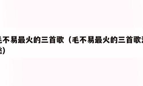 毛不易最火的三首歌（毛不易最火的三首歌消愁）