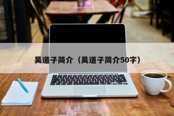 吴道子简介（吴道子简介50字）