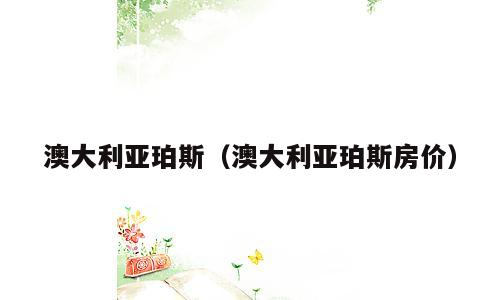 澳大利亚珀斯（澳大利亚珀斯房价）