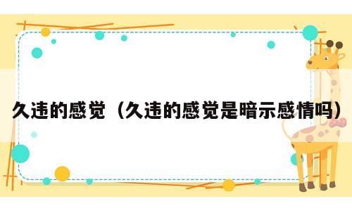 久违的感觉（久违的感觉是暗示感情吗）