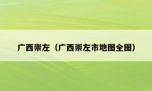 广西崇左（广西崇左市地图全图）