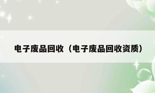 电子废品回收（电子废品回收资质）