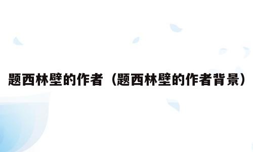 题西林壁的作者（题西林壁的作者背景）
