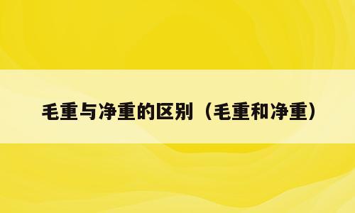 毛重与净重的区别（毛重和净重）