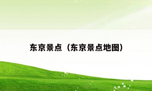 东京景点（东京景点地图）