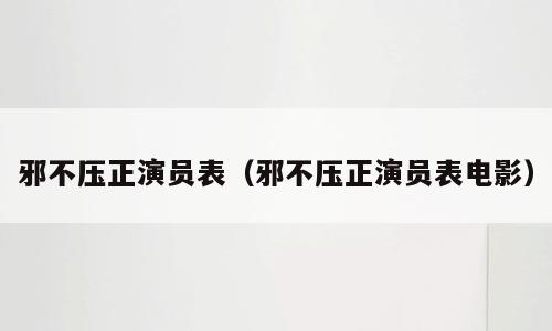 邪不压正演员表（邪不压正演员表电影）