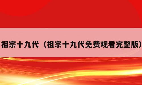 祖宗十九代（祖宗十九代免费观看完整版）