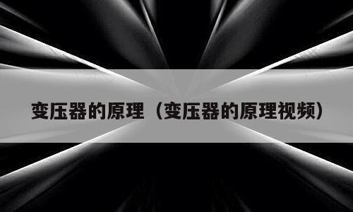 变压器的原理（变压器的原理视频）