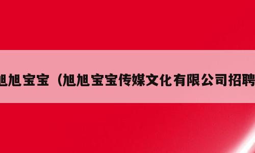 旭旭宝宝（旭旭宝宝传媒文化有限公司招聘）
