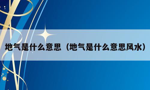 地气是什么意思（地气是什么意思风水）
