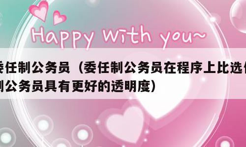 委任制公务员（委任制公务员在程序上比选任制公务员具有更好的透明度）