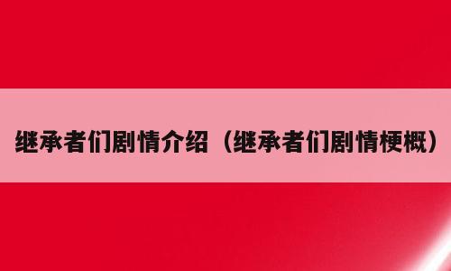 继承者们剧情介绍（继承者们剧情梗概）