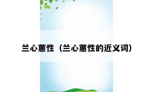 兰心蕙性（兰心蕙性的近义词）