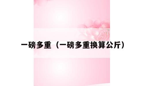 一磅多重（一磅多重换算公斤）