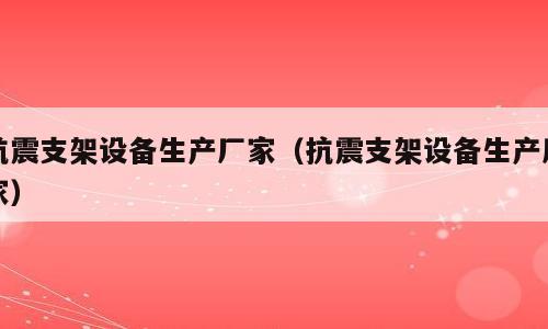 抗震支架设备生产厂家（抗震支架设备生产厂家）