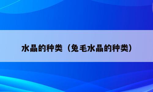 水晶的种类（兔毛水晶的种类）