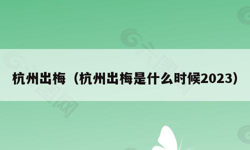 杭州出梅（杭州出梅是什么时候2023）