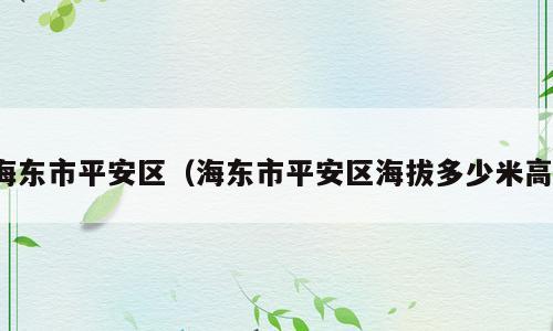 海东市平安区（海东市平安区海拔多少米高）