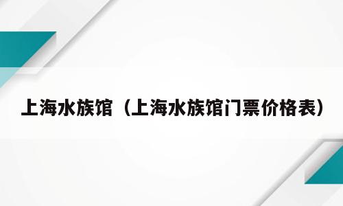 上海水族馆（上海水族馆门票价格表）