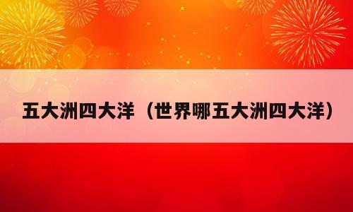 五大洲四大洋（世界哪五大洲四大洋）