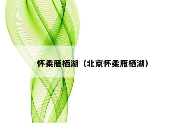 怀柔雁栖湖（北京怀柔雁栖湖）