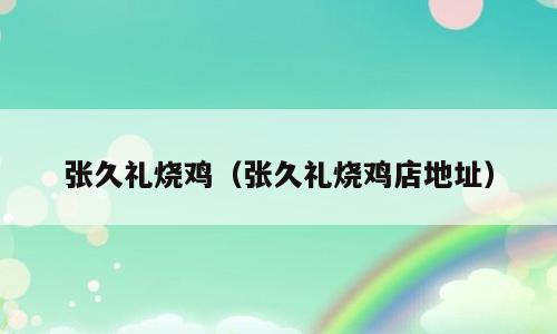 张久礼烧鸡（张久礼烧鸡店地址）