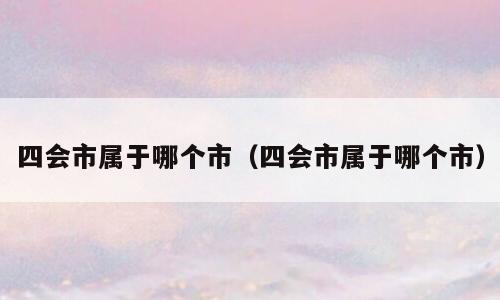 四会市属于哪个市（四会市属于哪个市）