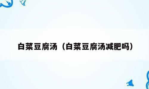 白菜豆腐汤（白菜豆腐汤减肥吗）
