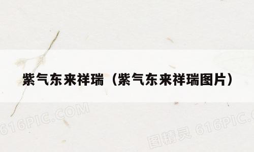 紫气东来祥瑞（紫气东来祥瑞图片）